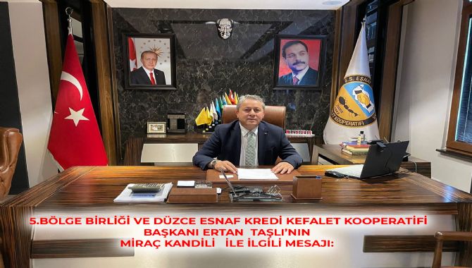  5.BÖLGE BİRLİĞİ VE DÜZCE ESNAF KREDİ KEFALET KOOPERATİFİ BAŞKANI ERTAN  TAŞLI’DAN  MİRAÇ KANDİLİ   İLE İLGİLİ MESAJ: