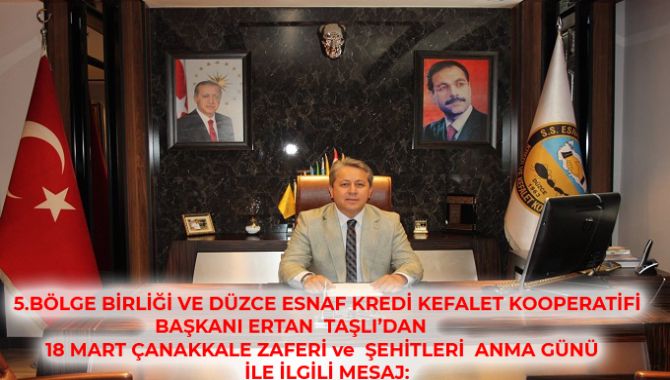       5.BÖLGE BİRLİĞİ VE DÜZCE ESNAF KREDİ KEFALET KOOPERATİFİ BAŞKANI ERTAN  TAŞLI’DAN  18 MART ÇANAKKALE ZAFERİ ve  ŞEHİTLERİ  ANMA GÜNÜ   İLE İLGİLİ MESAJ: